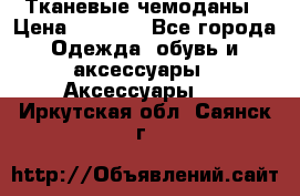 Тканевые чемоданы › Цена ­ 4 500 - Все города Одежда, обувь и аксессуары » Аксессуары   . Иркутская обл.,Саянск г.